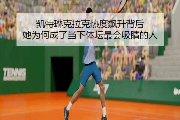 凯特琳克拉克热度飙升背后 她为何成了当下体坛最会吸睛的人 | kaiyun