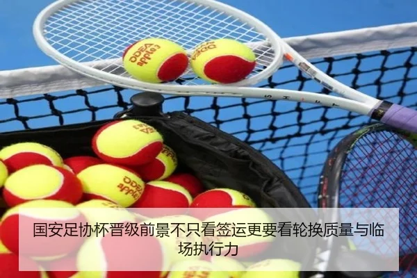 国安足协杯晋级前景不只看签运更要看轮换质量与临场执行力 - kaiyun